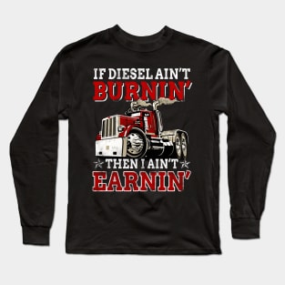 If Diesel Ain_t Burnin_ Then Ain_t Earnin_ Trucker Long Sleeve T-Shirt